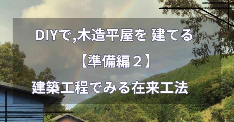 DIYで,木造平屋を 建てる【準備編２】建築工程でみる在来工法