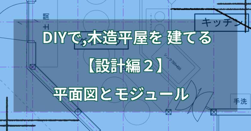 DIYで,木造平屋を建てる【設計編2】平面図とモジュール