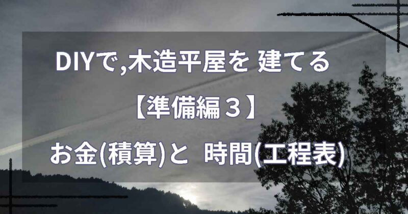 DIYで,木造平屋を建てる【準備編３】お金(積算)と 時間(工程表)