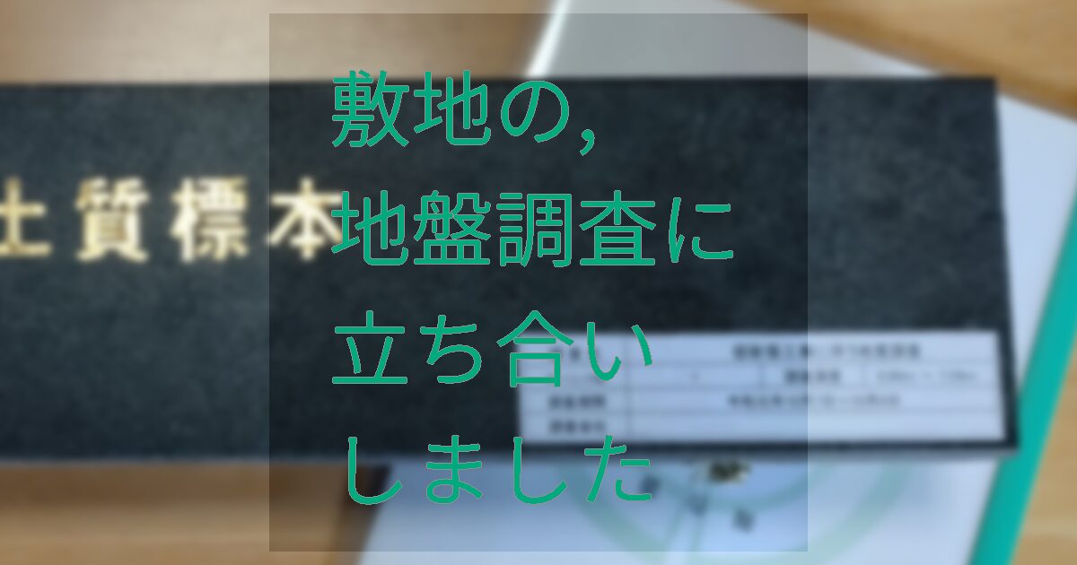 敷地の地盤調査に立ち合いしました