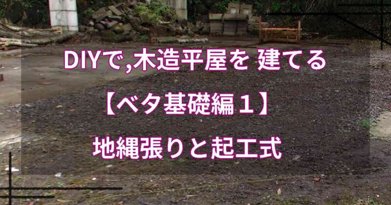DIYで,木造平屋を建てる【ベタ基礎編１】地縄張りと起工式