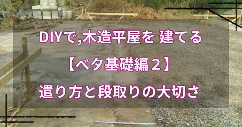 DIYで,木造平屋を建てる【ベタ基礎編２】遣り方と段取りの大切さ