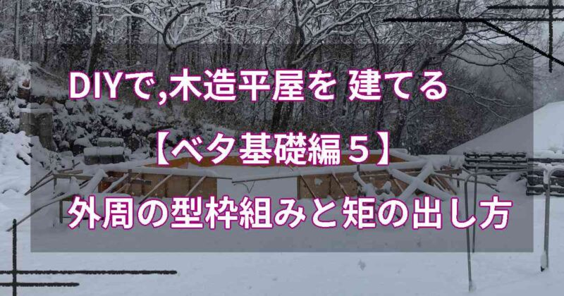 DIYで,木造平屋を建てる【ベタ基礎編５】外周の型枠組みと矩の出し方