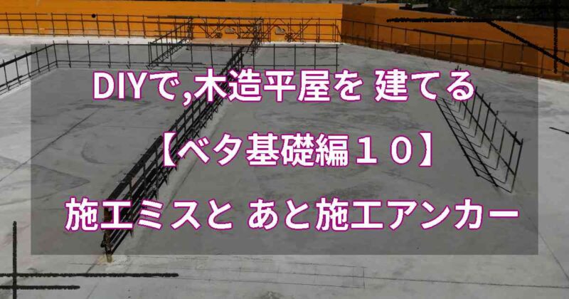 DIYで,木造平屋を建てる【ベタ基礎編１０】施工ミスとあと施工アンカー