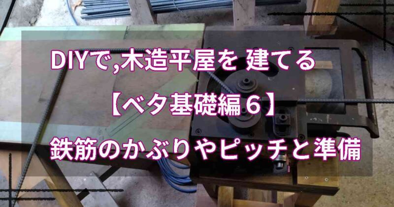 DIYで,木造平屋を建てる【ベタ基礎編６】鉄筋のかぶりやピッチと準備