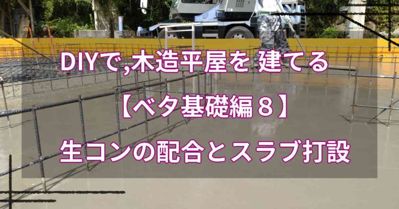 DIYで,木造平屋を建てる【ベタ基礎編８】生コンの配合とスラブ打設