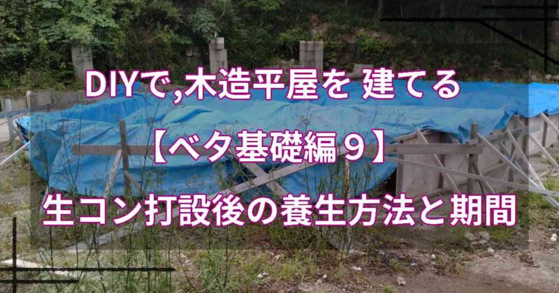 DIYで,木造平屋を建てる【ベタ基礎編９】生コン打設後の養生方法と期間