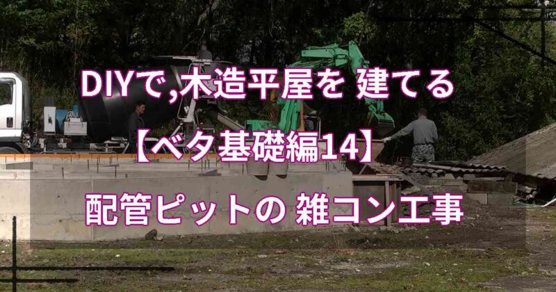 DIYで,木造平屋を建てる【ベタ基礎編14】配管ピットの雑コン工事