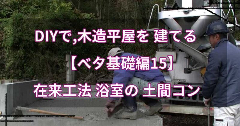 DIYで,木造平屋を建てる【ベタ基礎編15】在来工法浴室の土間コン