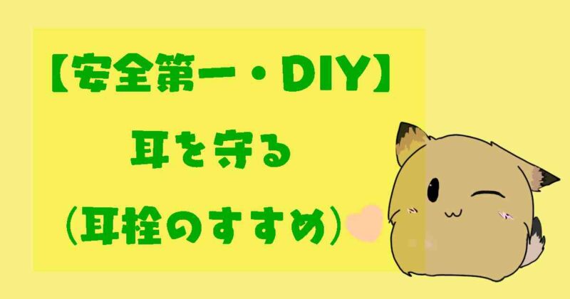 【安全第一・DIY】 耳を守る (耳栓のすすめ)