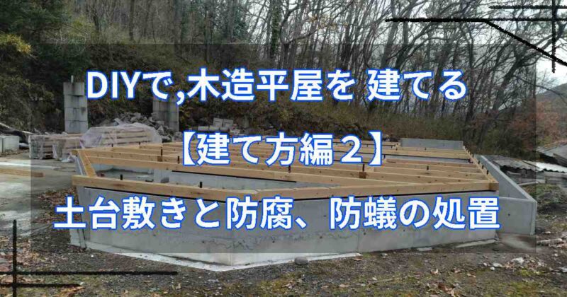 DIYで,木造平屋を建てる【建て方編２】土台敷きと防腐、防蟻の処置
