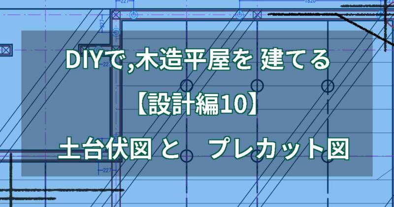 DIYで,木造平屋を建てる【設計編10】土台伏図とプレカット図
