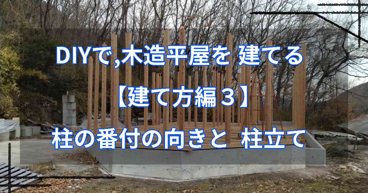 DIYで,木造平屋を建てる【建て方編３】柱の番付の向きと柱立て