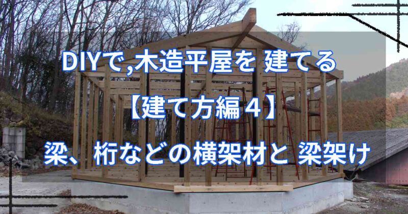 DIYで,木造平屋を建てる【建て方編４】梁、桁などの横架材と 梁架け