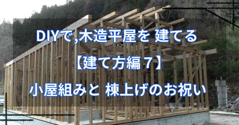 DIYで,木造平屋を建てる【建て方編７】小屋組みと 棟上げのお祝い