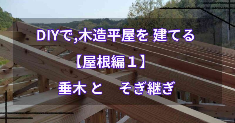 DIYで,木造平屋を建てる【屋根編１】 垂木とそぎ継ぎ